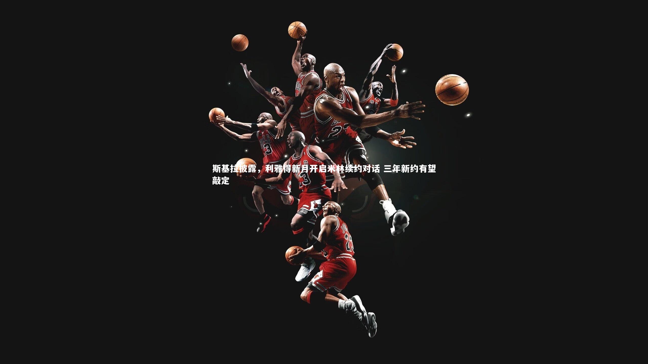 斯基拉披露，利雅得新月开启米林续约对话 三年新约有望敲定