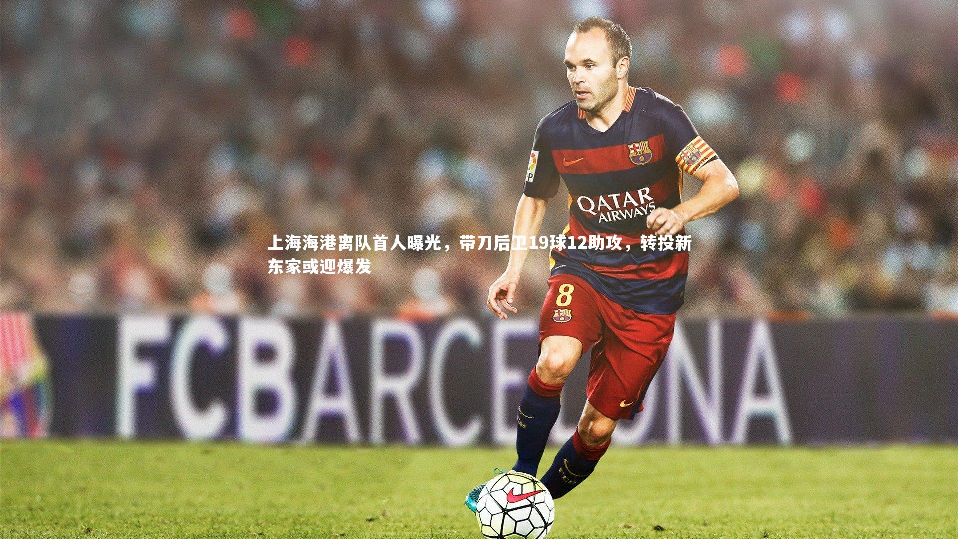 【mk体育app官网】上海海港离队首人曝光，带刀后卫19球12助攻，转投新东家或迎爆发