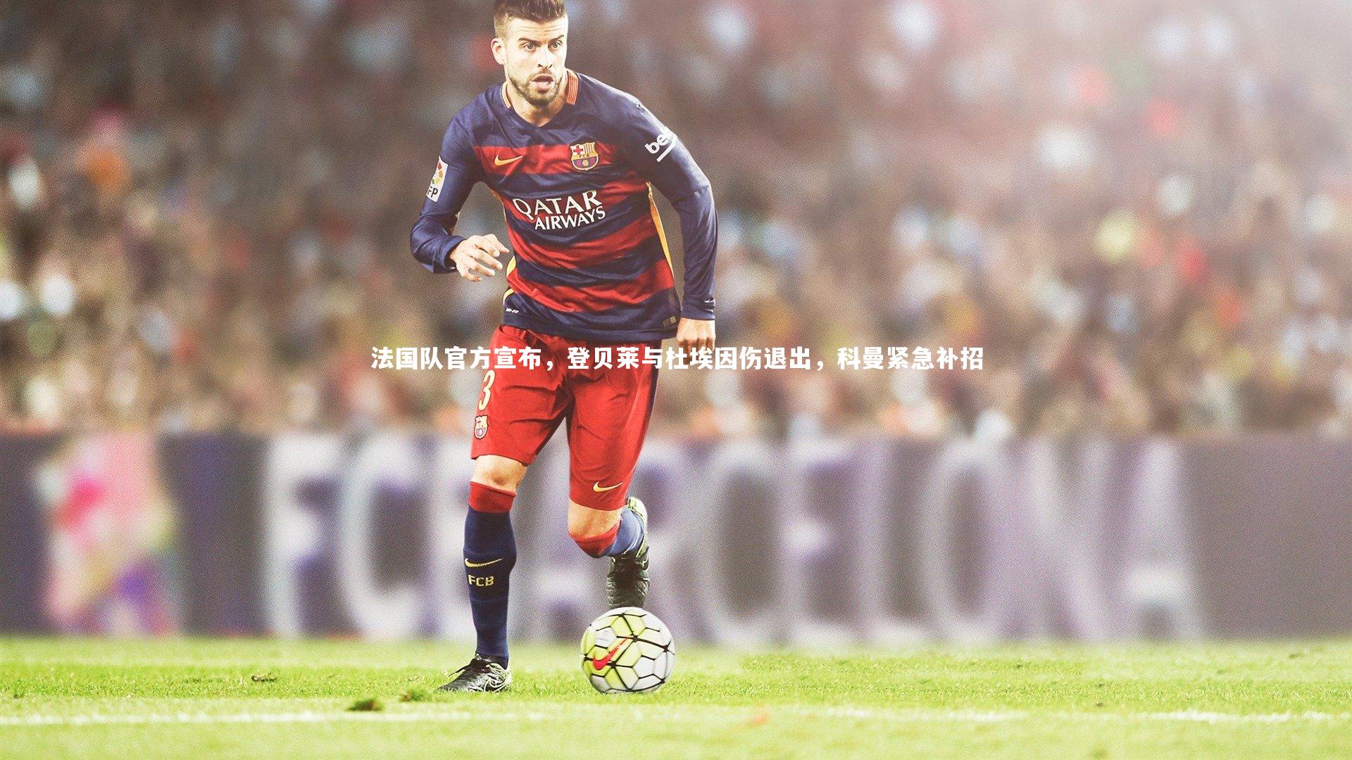 法国队官方宣布，登贝莱与杜埃因伤退出，科曼紧急补招